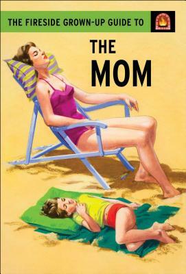 The Fireside Grown-Up Guide to the Mom by Joel Morris, Jason Hazeley