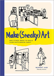 Make (Sneaky) Art: and other ideas to build your sketchbook habit by Nishant Jain
