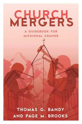 Church Mergers: A Guidebook for Missional Change by Thomas G. Bandy, Page M. Brooks