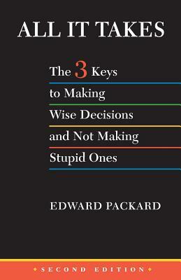 All It Takes: The 3 Keys to Making Wise Decisions and Not Making Stupid Ones by Edward Packard