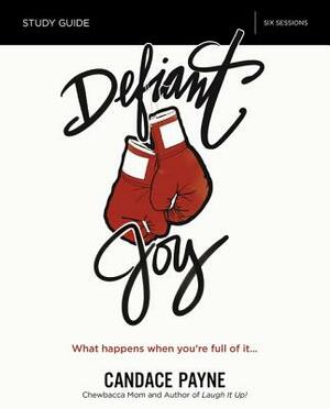 Defiant Joy Study Guide: What Happens When You're Full of It by Candace Payne