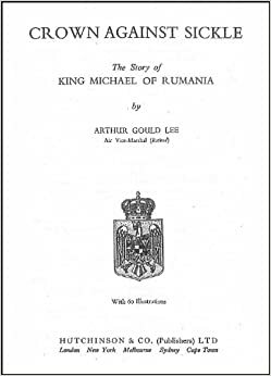 Crown against Sickle: The story of King Michael of Rumania by Arthur Gould Lee