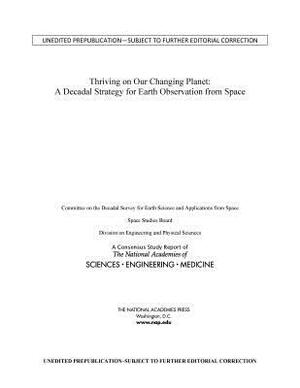 Thriving on Our Changing Planet: A Decadal Strategy for Earth Observation from Space by Division on Engineering and Physical Sci, Space Studies Board, National Academies of Sciences Engineeri