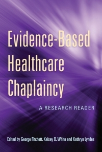 Evidence-Based Healthcare Chaplaincy: A Research Reader by George Fitchett, Kelsey White, Kathryn Lyndes