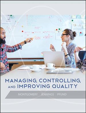 Managing, Controlling, and Improving Quality by Douglas C. Montgomery, Cheryl L. Jennings, Michele E. Pfund