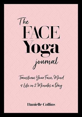 The Face Yoga Journal: Transform Your Face, Mind & Life in 2 Minutes a Day by Danielle Collins