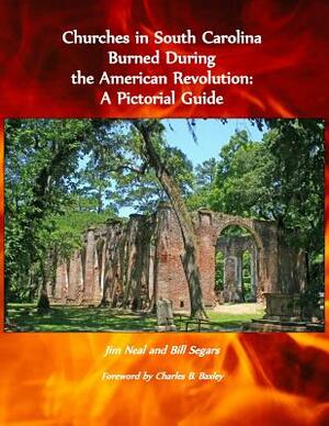 Churches in South Carolina Burned During the American Revolution: A Pictorial Guide by Bill Segars, Jim Neal