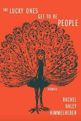 The Lucky Ones Get to Be People by Rachel Haley Himmelheber