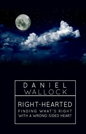 Right-Hearted: Finding What's Right With a Wrong-Sided Heart by Daniel Wallock