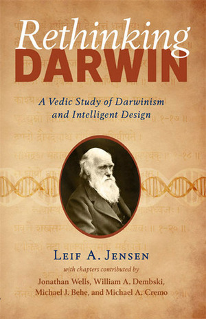 Rethinking Darwin: A Vedic Study of Darwinism and Intelligent Design by Lalitanatha dasa, Michael A. Cremo, Michael J. Behe, Jonathan Wells, William A. Dembski, Leif A. Jensen