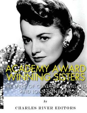 Academy Award Winning Sisters: The Lives of Olivia de Havilland and Joan Fontaine by Charles River Editors