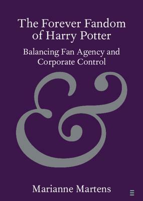 The Forever Fandom of Harry Potter: Balancing Fan Agency and Corporate Control by Marianne Martens