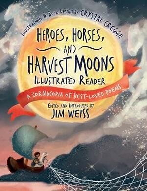 Heroes, Horses, and Harvest Moons Illustrated Reader: A Cornucopia of Best-Loved Poems by 