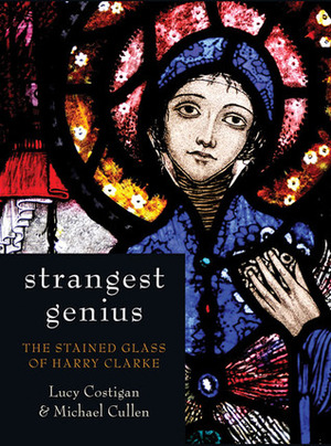 Strangest Genius: The Stained Glass of Harry Clarke by Michael Cullen, Lucy Costigan