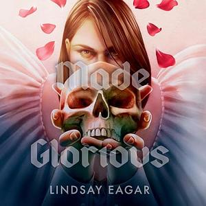 Made Glorious by Lindsay Eagar