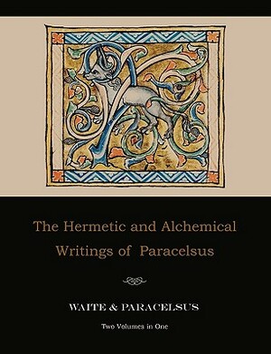 The Hermetic and Alchemical Writings of Paracelsus--Two Volumes in One by Paracelsus, Arthur Edward Waite