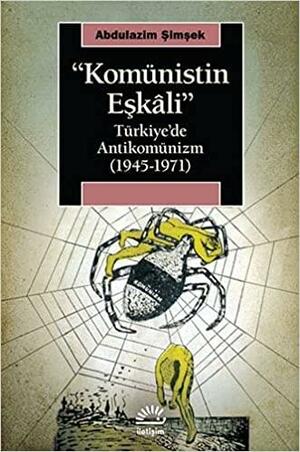 Komünistin Eşkâli: Türkiye'de Antikomünizm (1945-1971) by Abdulazim Şimşek