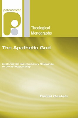 The Apathetic God: Exploring the Contemporary Relevance of Divine Impassibility by Daniel Castelo