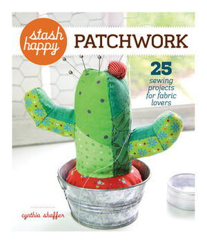 Stash Happy: Patchwork: 25 Sewing Projects for Fabric Lovers by Cynthia Shaffer