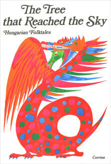 The Tree That Reached the Sky: Hungarian Folktales by Gyula Illyés, Gabriella Hajnal, Elek Benedek