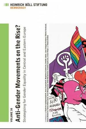 Anti-Gender Movements on the Rise? Strategising for Gender Equality in Central and Eastern Europe by Borbála Juhász, Veronika Sprincová, Jana Smiggels Kavková, Gert Röhrborn, Magdalena Grabowska, Elżbieta Korolczuk, Anna Nikoghosyan, Tamara Zlobina, Zuzana Mad'arová, Jelena Višnjić, Volha Platrukovich, Anna Arganashvili, Tamara Martsenyuk, Katja Giebel, Ekaterine Aghdomelashvili