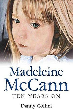 Madeleine McCann - The Disappearance: Ten Years on by Danny Collins, Danny Collins