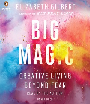 Big Magic: Creative Living Beyond Fear by Elizabeth Gilbert