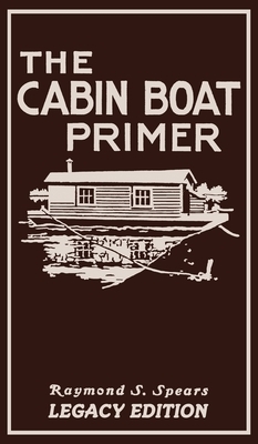 The Cabin Boat Primer (Legacy Edition): The Classic Guide Of Cabin-Life On The Water By Building, Furnishing, And Maintaining Maintaining Rustic House by Raymond S. Spears