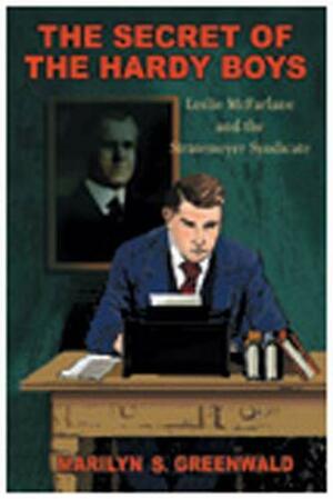 The Secret of Hardy Boys: Leslie Mcfarlane and the Stratemeyer Syndicate by Marilyn S. Greenwald