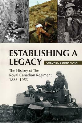 Establishing a Legacy: The History of the Royal Canadian Regiment 1883-1953 by Bernd Horn