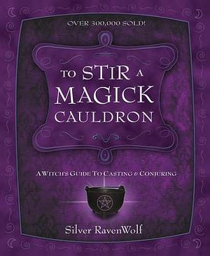To Stir a Magick Cauldron: A Witch's Guide to Casting and Conjuring by Silver RavenWolf