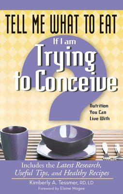 Tell Me What to Eat If I Am Trying to Conceive: Nutrition You Can Live with by Kimberly A. Tessmer