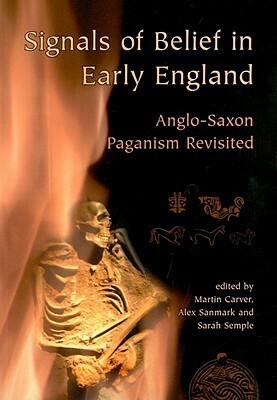Signals of Belief in Early England: Anglo Saxon Paganism Revisited by Julie Lund, Neil Price, Martin Carver, Sarah Semple, Howard M.R. Williams, Alex Sanmark, Ronald Hutton