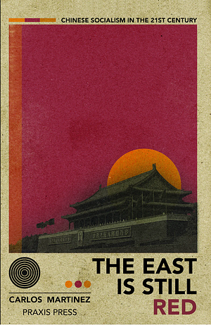 The East is Still Red - Chinese Socialism in the 21st Century by Carlos Martinez