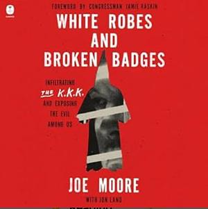 White Robes and Broken Badges: Infiltrating the KKK and Exposing the Evil Among Us by Joe Moore