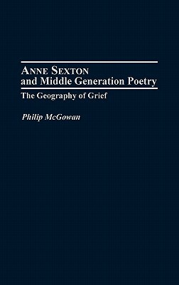 Anne Sexton and Middle Generation Poetry: The Geography of Grief by Philip McGowan