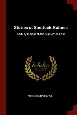 Stories of Sherlock Holmes: A Study in Scarlet, the Sign of the Four by Arthur Conan Doyle