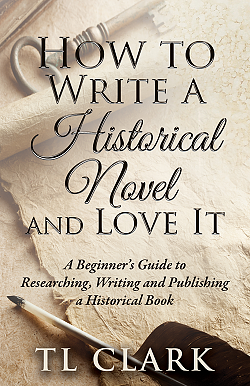 How To Write A Historical Novel And Love It by TL Clark