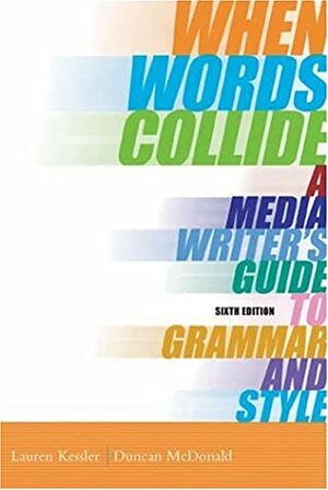 When Words Collide: A Media Writer's Guide to Grammar and Style by Lauren Kessler, Duncan McDonald