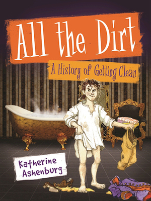 All the Dirt: A History of Getting Clean by Katherine Ashenburg