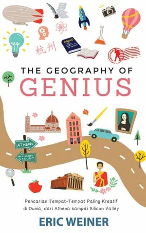 The Geography of Genius: Pencarian Tempat-Tempat Paling Kreatif di Dunia dari Athena sampai Silicon Valley by Eric Weiner
