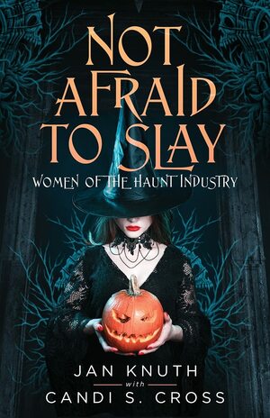 Not Afraid to Slay: Women of the Haunt Industry by Candi S. Cross, Jan Knuth