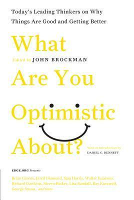 What Are You Optimistic About?: Today's Leading Thinkers on Why Things Are Good and Getting Better by John Brockman