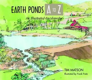 Earth Ponds A to Z: An Illustrated Encyclopedia by Tim Matson