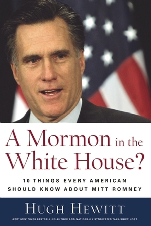 A Mormon in the White House?: 10 Things Every Conservative Should Know About Mitt Romney by Hugh Hewitt