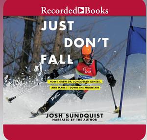 Just Don't Fall: A Hilariously True Story of Childhood, Cancer, Amputation, Romantic Yearning, Truth, and Olympic Greatness by Josh Sundquist