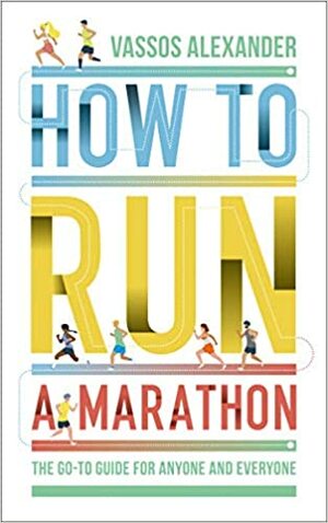 How to Run a Marathon: The Go-to Guide for Anyone and Everyone by Vassos Alexander