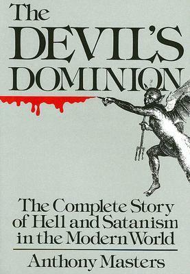 Devil's Dominion: The Complete Story of Hell and Satanism in the Modern World by Anthony Masters