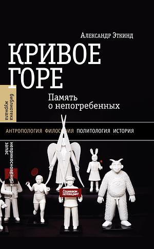 Кривое горе: Память о непогребенных by Alexander Etkind