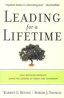 Leading for a Lifetime: How Defining Moments Shape Leaders of Today and Tomorrow by Robert J. Thomas, Warren G. Bennis